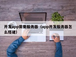 开发app需要服务器（app开发服务器怎么搭建）