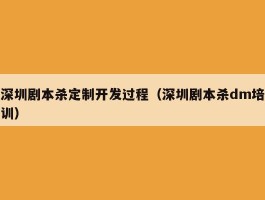 深圳剧本杀定制开发过程（深圳剧本杀dm培训）
