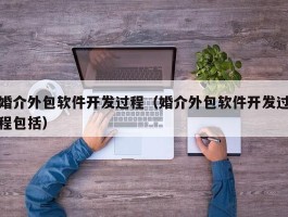 婚介外包软件开发过程（婚介外包软件开发过程包括）