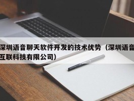 深圳语音聊天软件开发的技术优势（深圳语音互联科技有限公司）