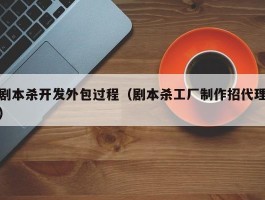 剧本杀开发外包过程（剧本杀工厂制作招代理）