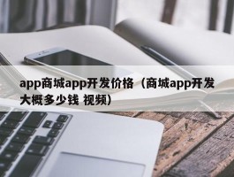 app商城app开发价格（商城app开发大概多少钱 视频）