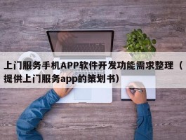 上门服务手机APP软件开发功能需求整理（提供上门服务app的策划书）