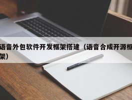 语音外包软件开发框架搭建（语音合成开源框架）