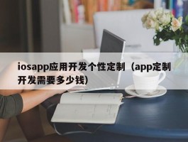 iosapp应用开发个性定制（app定制开发需要多少钱）