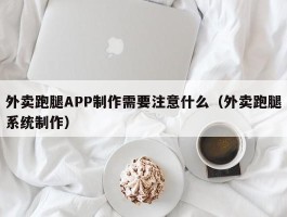 外卖跑腿APP制作需要注意什么（外卖跑腿系统制作）