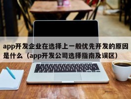 app开发企业在选择上一般优先开发的原因是什么（app开发公司选择指南及误区）