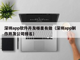 深圳app软件开发哪里有做（深圳app制作开发公司排名）