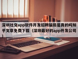 深圳社交app软件开发招聘骗局是真的吗知乎文章免费下载（深圳最好的app开发公司）
