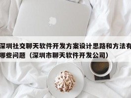 深圳社交聊天软件开发方案设计思路和方法有哪些问题（深圳市聊天软件开发公司）