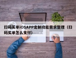 扫码买单iOSAPP定制功能需求整理（扫码买单怎么支付）