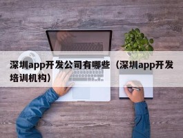 深圳app开发公司有哪些（深圳app开发培训机构）