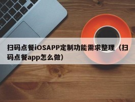 扫码点餐iOSAPP定制功能需求整理（扫码点餐app怎么做）