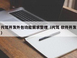 代驾开发外包功能需求整理（代驾 软件开发）