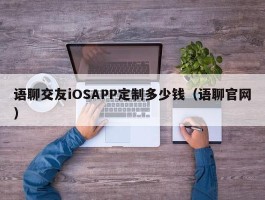 语聊交友iOSAPP定制多少钱（语聊官网）