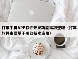 打车手机APP软件开发功能需求整理（打车软件主要基于哪些技术应用）