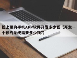 线上预约手机APP软件开发多少钱（开发一个预约系统需要多少钱?）