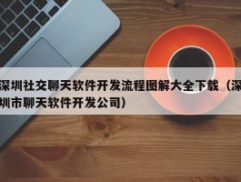 深圳社交聊天软件开发流程图解大全下载（深圳市聊天软件开发公司）