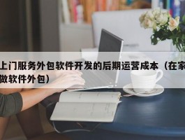 上门服务外包软件开发的后期运营成本（在家做软件外包）