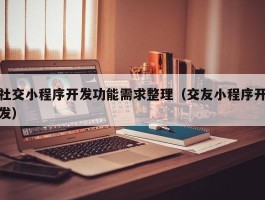 社交小程序开发功能需求整理（交友小程序开发）