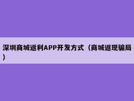 深圳商城返利APP开发方式（商城返现骗局）