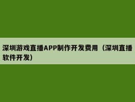 深圳游戏直播APP制作开发费用（深圳直播软件开发）