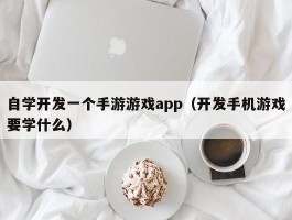 自学开发一个手游游戏app（开发手机游戏要学什么）