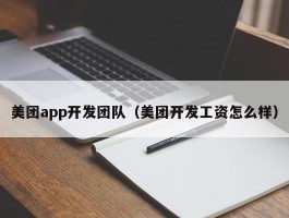 美团app开发团队（美团开发工资怎么样）