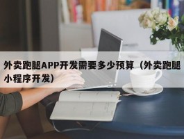 外卖跑腿APP开发需要多少预算（外卖跑腿小程序开发）
