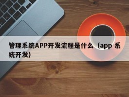 管理系统APP开发流程是什么（app 系统开发）