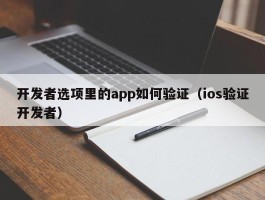 开发者选项里的app如何验证（ios验证开发者）