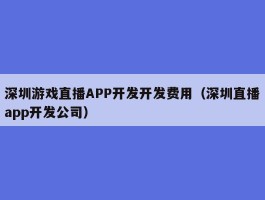 深圳游戏直播APP开发开发费用（深圳直播app开发公司）