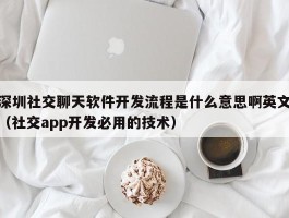 深圳社交聊天软件开发流程是什么意思啊英文（社交app开发必用的技术）