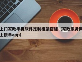 上门家政手机软件定制框架搭建（家政服务网上接单app）