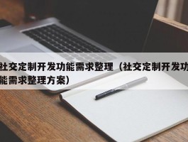 社交定制开发功能需求整理（社交定制开发功能需求整理方案）
