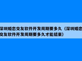 深圳婚恋交友软件开发周期要多久（深圳婚恋交友软件开发周期要多久才能结束）