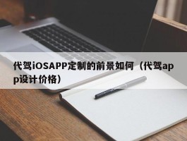 代驾iOSAPP定制的前景如何（代驾app设计价格）