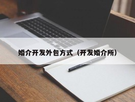 婚介开发外包方式（开发婚介所）