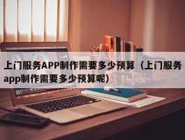 上门服务APP制作需要多少预算（上门服务app制作需要多少预算呢）
