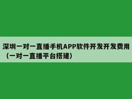 深圳一对一直播手机APP软件开发开发费用（一对一直播平台搭建）