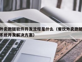 外卖跑腿软件开发流程是什么（餐饮外卖跑腿系统开发解决方案）