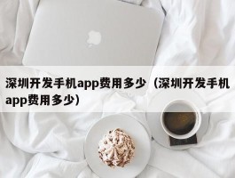 深圳开发手机app费用多少（深圳开发手机app费用多少）