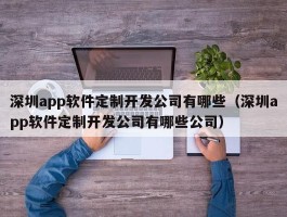 深圳app软件定制开发公司有哪些（深圳app软件定制开发公司有哪些公司）