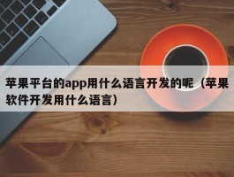 苹果平台的app用什么语言开发的呢（苹果软件开发用什么语言）