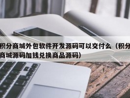 积分商城外包软件开发源码可以交付么（积分商城源码加钱兑换商品源码）