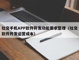 社交手机APP软件开发功能需求整理（社交软件开发运营成本）