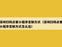 深圳扫码点餐小程序定制方式（深圳扫码点餐小程序定制方式怎么选）