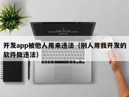 开发app被他人用来违法（别人用我开发的软件做违法）