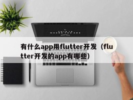 有什么app用flutter开发（flutter开发的app有哪些）