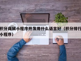 积分商城小程序开发用什么语言好（积分排行小程序）